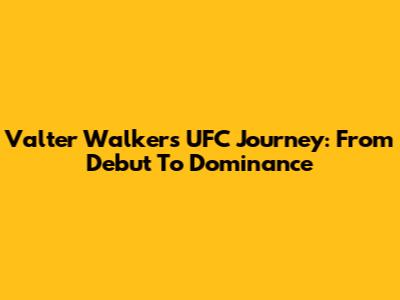 Valter Walker's UFC Journey: From Debut To Dominance