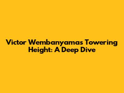 Victor Wembanyama's Towering Height: A Deep Dive