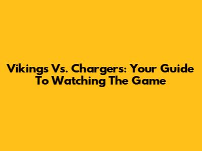 Vikings Vs. Chargers: Your Guide To Watching The Game