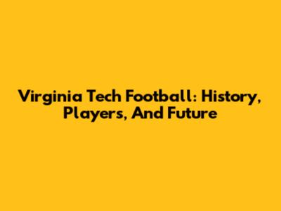 Virginia Tech Football: History, Players, And Future