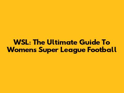 WSL: The Ultimate Guide To Women's Super League Football