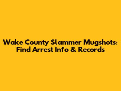 Wake County Slammer Mugshots: Find Arrest Info & Records