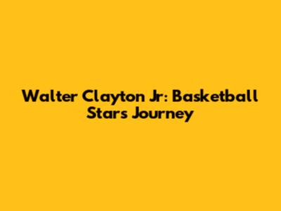Walter Clayton Jr: Basketball Star's Journey