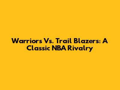 Warriors Vs. Trail Blazers: A Classic NBA Rivalry