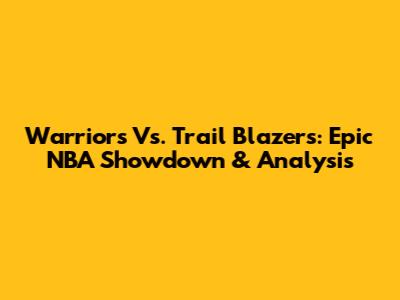Warriors Vs. Trail Blazers: Epic NBA Showdown & Analysis