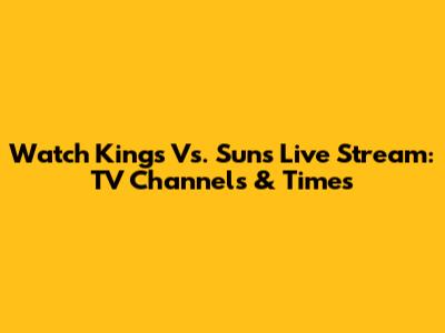 Watch Kings Vs. Suns Live Stream: TV Channels & Times