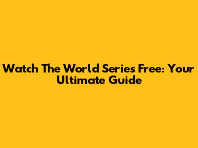 Watch The World Series Free: Your Ultimate Guide