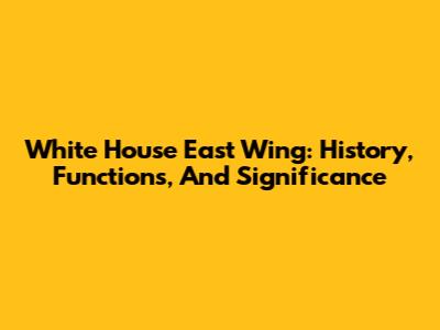 White House East Wing: History, Functions, And Significance