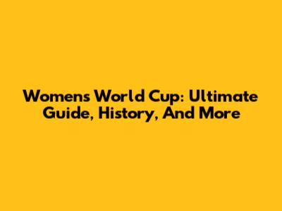 Women's World Cup: Ultimate Guide, History, And More