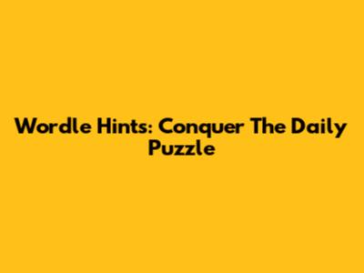 Wordle Hints: Conquer The Daily Puzzle
