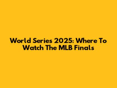 World Series 2025: Where To Watch The MLB Finals
