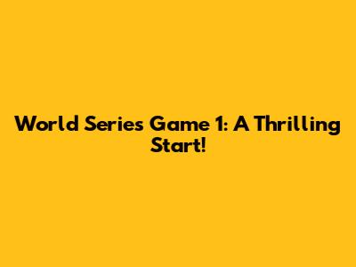 World Series Game 1: A Thrilling Start!
