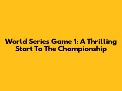 World Series Game 1: A Thrilling Start To The Championship