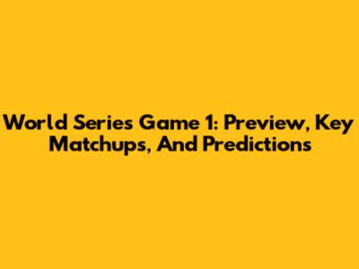 World Series Game 1: Preview, Key Matchups, And Predictions