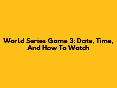 World Series Game 3: Date, Time, And How To Watch