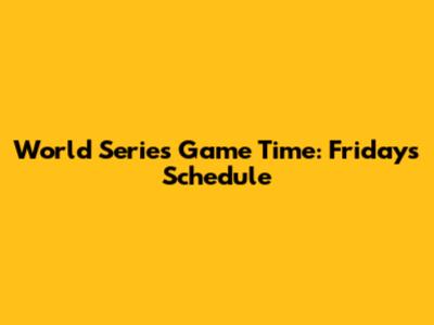 World Series Game Time: Friday's Schedule