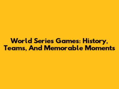 World Series Games: History, Teams, And Memorable Moments