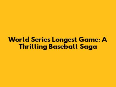 World Series Longest Game: A Thrilling Baseball Saga
