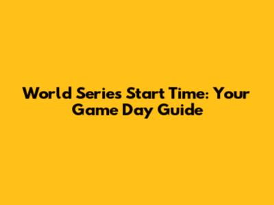 World Series Start Time: Your Game Day Guide