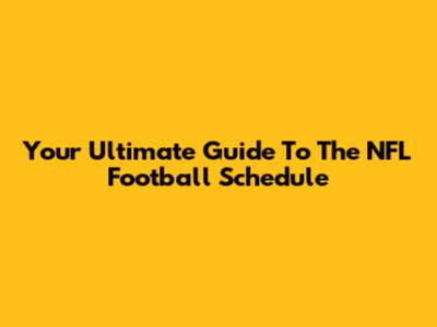 Your Ultimate Guide To The NFL Football Schedule